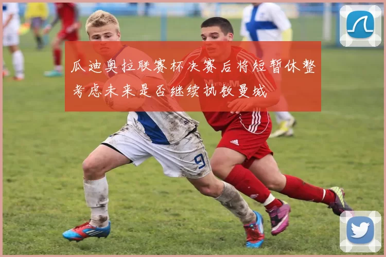 瓜迪奥拉联赛杯决赛后将短暂休整考虑未来是否继续执教曼城