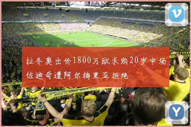 拉齐奥出价1800万欧求购20岁中场佐迪奇遭阿尔梅里亚拒绝
