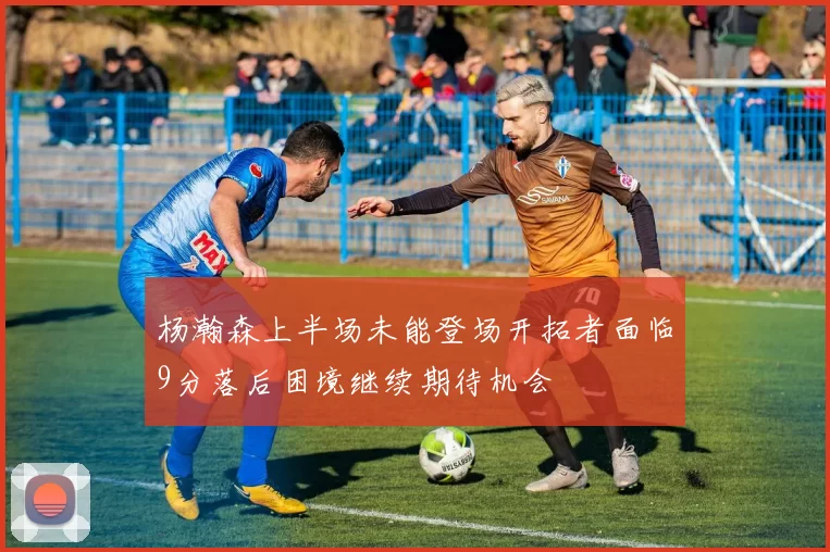 杨瀚森上半场未能登场开拓者面临9分落后困境继续期待机会