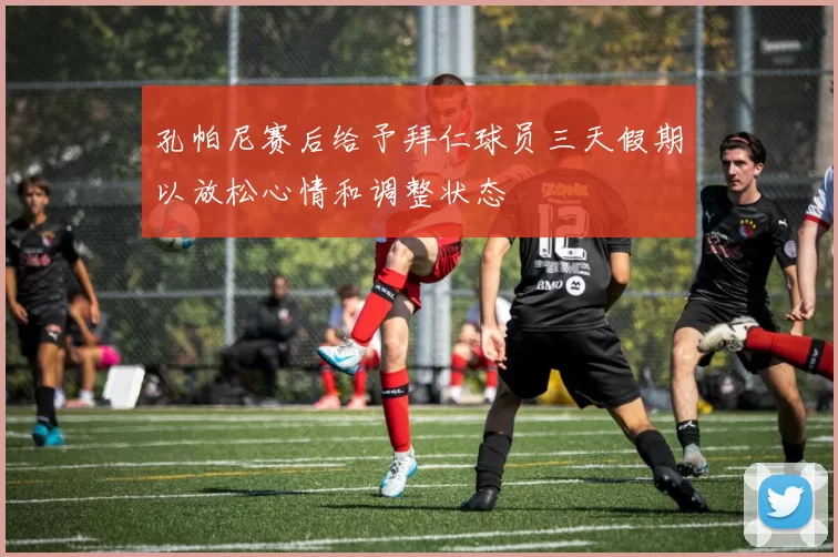 孔帕尼赛后给予拜仁球员三天假期以放松心情和调整状态