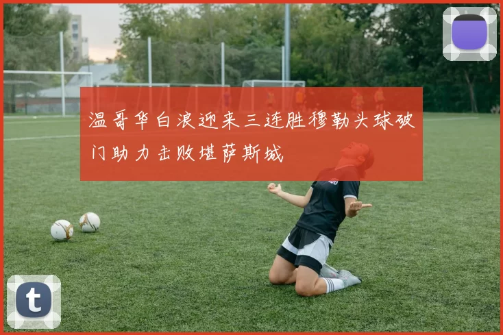 温哥华白浪迎来三连胜穆勒头球破门助力击败堪萨斯城